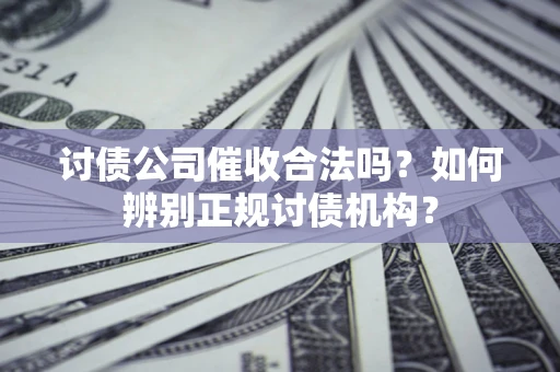 北京讨债公司催收合法吗？如何辨别正规讨债机构？