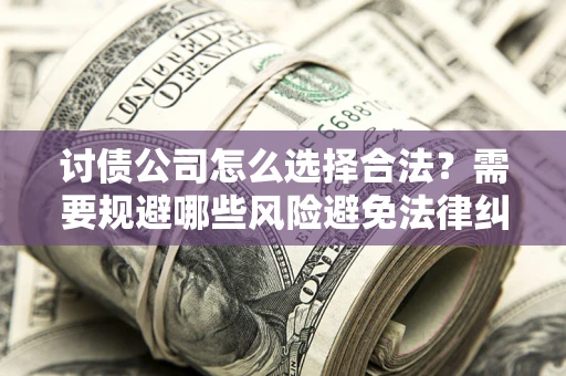 北京讨债公司怎么选择合法？需要规避哪些风险避免法律纠纷？