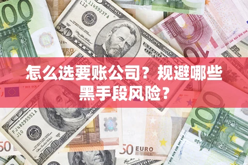 北京怎么选要账公司？规避哪些黑手段风险？