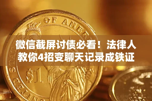 北京微信截屏讨债必看！法律人教你4招变聊天记录成铁证，避踩3大雷区